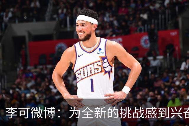 李可微博：为全新的挑战感到兴奋 我已经准备好了